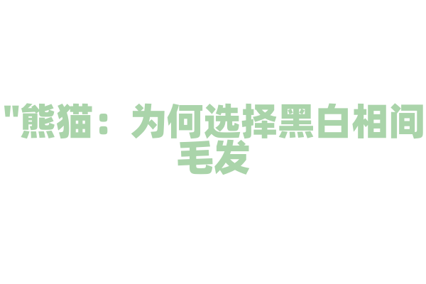 "熊猫：为何选择黑白相间毛发？"